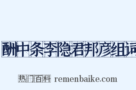酬中条李隐君邦彦组词是什么意思的图片